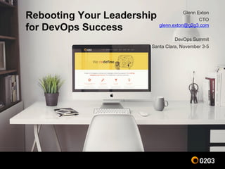 Rebooting Your Leadership
for DevOps Success
Glenn Exton
CTO
glenn.exton@g2g3.com
DevOps Summit
Santa Clara, November 3-5
 