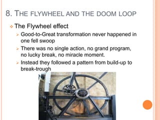 8. THE FLYWHEEL AND THE DOOM LOOP
 The Flywheel effect
 Good-to-Great transformation never happened in
one fell swoop
 ...