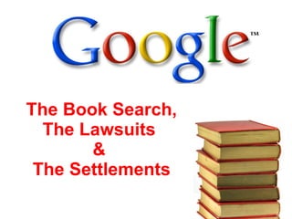 The Book Search, The Lawsuits  &  The Settlements 
