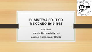 EL SISTEMA POLÍTICO
MEXICANO 1940-1988
CEPEMM
Materia: Historia de México
Alumno: Rubén Juárez García
 