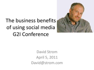 The business benefits of using social mediaG2I Conference David Strom April 5, 2011 David@strom.com 