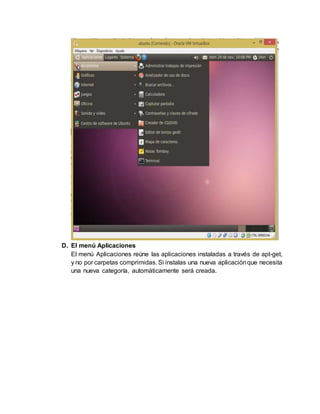 D. El menú Aplicaciones
El menú Aplicaciones reúne las aplicaciones instaladas a través de apt-get,
y no por carpetas comprimidas. Si instalas una nueva aplicaciónque necesita
una nueva categoría, automáticamente será creada.
 
