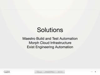 Solutions
Maestro Build and Test Automation
   Morph Cloud Infrastructure
  Exist Engineering Automation




                                    6
 