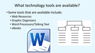 What technology tools are available?
•Some tools that are available include:
• Web Resources
• Graphic Organizers
• Word Processors/Talking Text
• eBooks
 