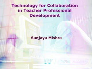 Technology for Collaboration in Teacher Professional Development Sanjaya Mishra 