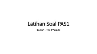 Latihan Soal PAS1
English – The 2nd grade
 