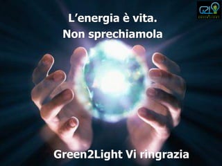 L’energia è vita.
 Non sprechiamola




Green2Light Vi ringrazia
 