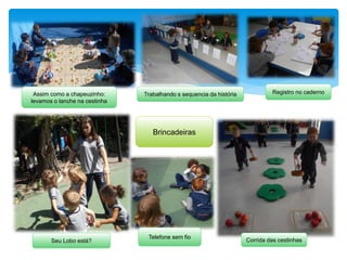 Assim como a chapeuzinho:
levamos o lanche na cestinha
Trabalhando s sequencia da história
Brincadeiras
Seu Lobo está?
Telefone sem fio
Corrida das cestinhas
Registro no caderno
 