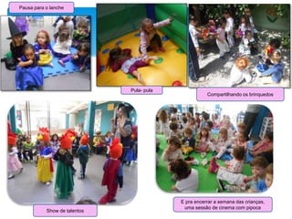 E pra encerrar a semana das crianças,
uma sessão de cinema com pipoca
Show de talentos
Pausa para o lanche
Pula- pula
Compartilhando os brinquedos
 