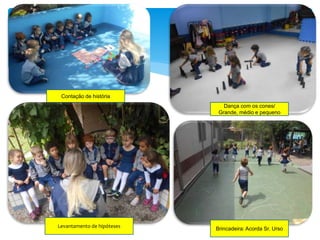 Contação de história
Dança com os cones/
Grande, médio e pequeno
Levantamento de hipóteses Brincadeira: Acorda Sr. Urso
 