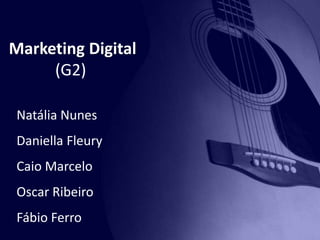 Marketing Digital
(G2)
Natália Nunes

Daniella Fleury
Caio Marcelo

Oscar Ribeiro
Fábio Ferro

 