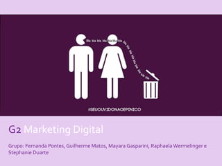G2 Marketing Digital 
Grupo: Fernanda Pontes, Guilherme Matos, Mayara Gasparini, RaphaelaWermelinger e 
Stephanie Duarte 
 
