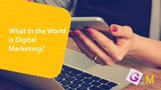 What in the World
is Digital
Marketing?
 