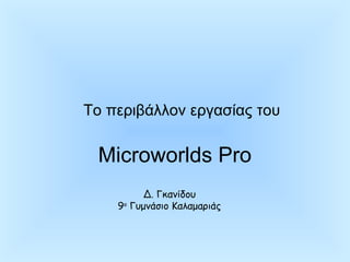 To περιβάλλον εργασίας του


 Microworlds Pro
         Δ. Γκανίδου
    9ο Γυμνάσιο Καλαμαριάς
 
