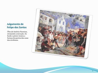 Julgamento de Felipe dos SantosÓleo de Antônio Parreiras, retratando a execução. Ao fundo o pintor mostra a fumaça da queima das casas dos revoltosos.9