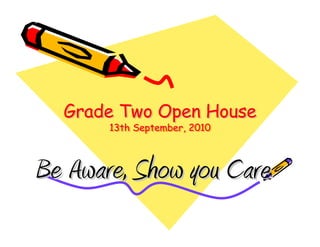 Grade Two Open House
       13th September, 2010
       13th September, 2010



Be Aware, Show you Care
 