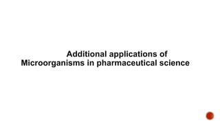 Additional applications of
Microorganisms in pharmaceutical science
 