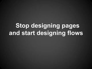 Stop designing pages
and start designing flows
 