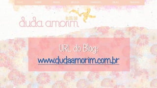 URL do Blog: www.dudaamorim.com.br  