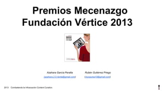 Premios Mecenazgo
Fundación Vértice 2013

Azahara García Peralta
(azahara.2.0.rienta@gmail.com)

2013

Rubén Gutiérrez Priego
(vluxaurea10@gmail.com)

Combatiendo la Infoxicación:Content Curation.

 