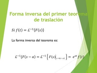 Forma inversa del primer teorema
de traslación
inversa del teorema es:
ℒ−1
{𝐹 𝑠 − 𝑎 = ℒ−1
)()( asssF = 𝑒 𝑎𝑡
𝑓 𝑡
 
