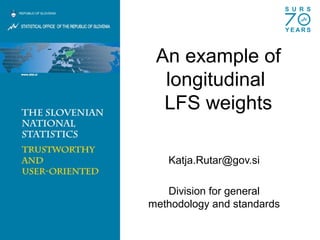 An example of
longitudinal
LFS weights
Katja.Rutar@gov.si
Division for general
methodology and standards
 