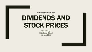 DIVIDENDS AND
STOCK PRICES
Presented by:
Raju Basnet Chhetri
18 June 2020
A synopsis on the article:
 