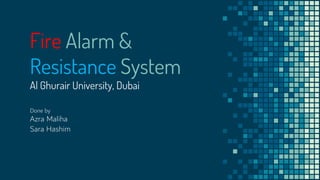 Fire Alarm &
Resistance System
Al Ghurair University, Dubai
Done by
Azra Maliha
Sara Hashim
 