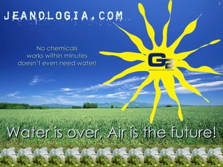 No chemicals works within minutes doesn’t even need water! Water is over, Air is the future! 1 