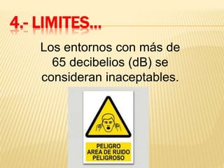 4.- LIMITES…
Los entornos con más de
65 decibelios (dB) se
consideran inaceptables.
 