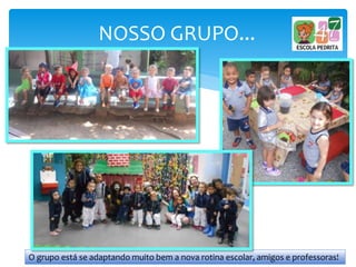 NOSSO GRUPO...
O grupo está se adaptando muito bem a nova rotina escolar, amigos e professoras!
 