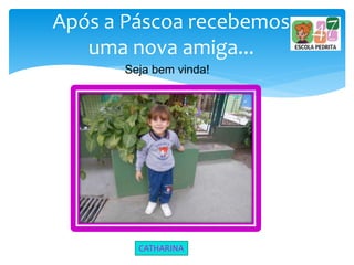 Após a Páscoa recebemos
uma nova amiga...
Seja bem vinda!
CATHARINA
 