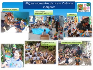 Alguns momentos da nossa Vivência
indígena!
Lenda indígena
apresentada pelo G4.
Caça a onça.
Pesca e preparação do peixe.Roda de cantoria
indígena.
Alimentação indígena.
 