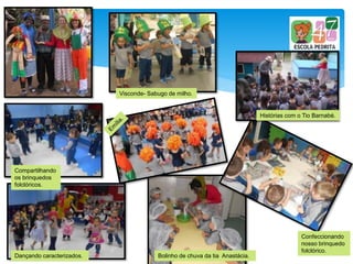 Compartilhando
os brinquedos
folclóricos.
Dançando caracterizados.
Visconde- Sabugo de milho.
Histórias com o Tio Barnabé.
Confeccionando
nosso brinquedo
folclórico.
Bolinho de chuva da tia Anastácia.
 