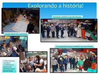 Explorando a história!
Votação: Quem foi o mais forte?
Encenando a história: O grande rabanete.
Confeccionamos
convites e
convidamos os
grupos para
assistirem nossa
apresentação.
Foi uma grande aventura trabalhar com essa história!
FIM!
 
