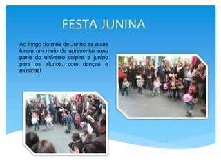 FESTA JUNINA
Ao longo do mês de Junho as aulas
foram um meio de apresentar uma
parte do universo caipira e junino
para os alunos, com danças e
músicas!
 