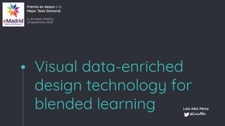 Visual data-enriched
design technology for
blended learning
Premio ex aequo a la
Mejor Tesis Doctoral
X Jornadas eMadrid,
23 septiembre 2020
Laia Albó Pérez
@LaiaAlbo
 