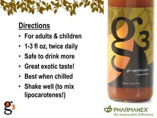 Directions
•   For adults & children
•   1-3 fl oz, twice daily
•   Safe to drink more
•   Great exotic taste!
•   Best when chilled
•   Shake well (to mix
    lipocarotenes!)
 