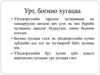 Урт, богино хугацаа
 Үйлдвэрлэлийн     зардлыг хугацаанаас нь
  хамааруулан ангилж авч үзэх нь янз бүрийн
  хугацаанд зардлыг бууруулах, хянах боломж
  олгодог.
 Богино хугацаа гэдэг нь үйлдвэрлэлийн хүчин
  зүйлсийн аль нэг нь тогтвортой байх хугацаа
  юм.
 Үйлдвэрлэлийн бүх хүчин зүйл хувьсч
  өөрчлөгдөх хугацааг урт хугацаа гэнэ.
 
