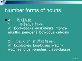 Number forms of nouns A  仯  1  һ¼ -s   ? book-books??desk-desks??month-months??pen-pens??boy-boys??girl-girls  2  s,?x,?ch,?sh β es   ? box-boxes??bus-buses??watch-watches??brush-brushes??class-classes   www.themegallery.com 