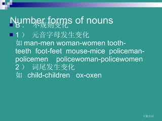 Number forms of nouns B  仯 1  Ԫĸ仯   man-men?woman-women?tooth-teeth??foot-feet??mouse-mice??policeman-policemen????policewoman-policewomen  2  β仯  ? child-children???ox-oxen  www.themegallery.com 