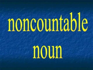 noncountable  noun 