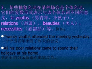 3 ĳЩĳֳǸʣǵĸʽʾøʲͬ壬 youths ꡢСӣ relations  beauties ˣ  necessities Ʒȡ 磺 Twenty youths attended the meeting yesterday. ʮϯĻ顣 All his poor relations came to spend their holidays at his home  еݶҹڡ  