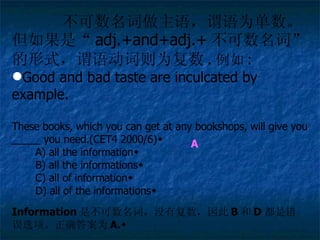 νΪ  ǡ adj.+and+adj.+ ʡʽνﶯΪ .  :   Good and bad taste are inculcated by example. These books, which you can get at any bookshops, will give you _____ you need.(CET4 2000/6)  A) all the information  B) all the informations  C) all of information  D) all of the informations  Information ǲʣûи B  D ǴѡȷΪ A. A 