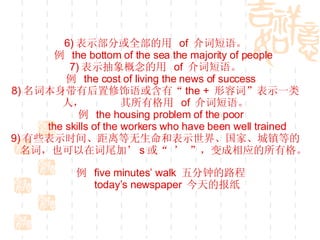 6) ʾֻȫ  of  ʶ     the bottom of the sea the majority of people 7) ʾ  of  ʶ   the cost of living the news of success 8) ʱкС the +  ݴʡʾһˣ  и  of  ʶ   the housing problem of the poor  the skills of the workers who have been well trained 9) Щʾʱ䡢ͱʾ硢ҡȵ  ʣҲڴβӡ s   Ӧи   five minutes walk  ӵ·  todays newspaper  ıֽ 