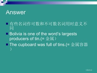 Answer ЩͲʱ岻ͬ Bolivia is one of the words largests producers of tin.(=  The cupboard was full of tins.(=   www.themegallery.comA 
