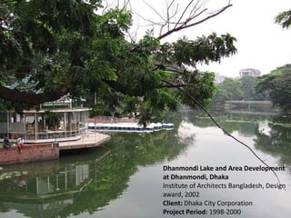 Dhanmondi Lake and Area Development
at Dhanmondi, Dhaka
Institute of Architects Bangladesh, Design
award, 2002
Client: Dhaka City Corporation
Project Period: 1998-2000
 
