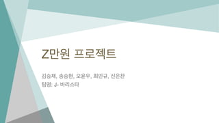 Z만원 프로젝트
김승재, 송승현, 오윤우, 최민규, 신은찬
팀명: J- 바리스타
 