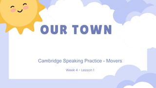 OUR TOWN
Cambridge Speaking Practice - Movers
Week 4 - Lesson 1
 