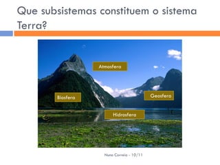 Que subsistemas constituem o sistema
Terra?


                   Atmosfera




        Biosfera                            Geosfera


                         Hidrosfera




                     Nuno Correia - 10/11
 